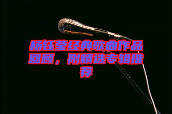 楊鈺瑩經典歌曲作品回顧，附精選專輯推薦