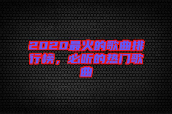 2020最火的歌曲排行榜，必聽的熱門歌曲