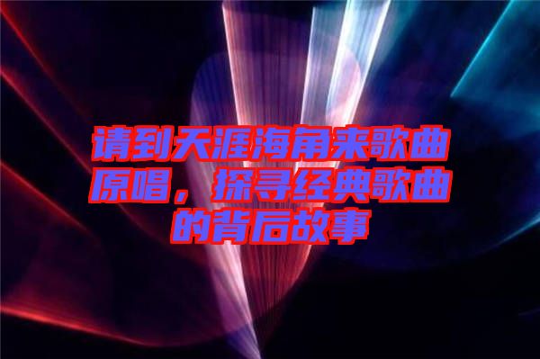 請到天涯海角來歌曲原唱，探尋經典歌曲的背后故事