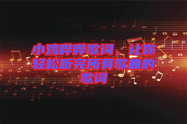 小雞嗶嗶歌詞，讓你輕松聽(tīng)完所有歌曲的歌詞