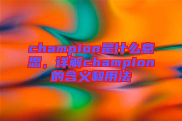 champion是什么意思，詳解champion的含義和用法