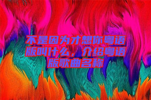 不是因為才想你粵語版叫什么，介紹粵語版歌曲名稱