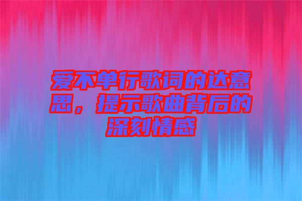 愛不單行歌詞的達意思，提示歌曲背后的深刻情感