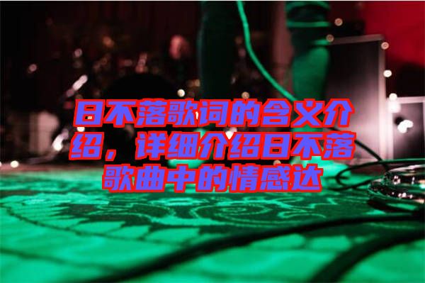 日不落歌詞的含義介紹，詳細介紹日不落歌曲中的情感達