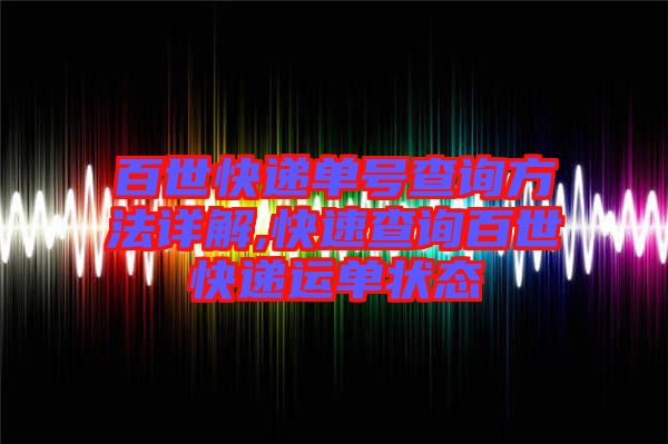 百世快遞單號查詢方法詳解,快速查詢百世快遞運單狀態