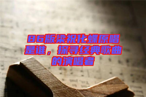 86版梁祝化蝶原唱是誰，探尋經(jīng)典歌曲的演唱者