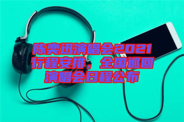 陳奕迅演唱會(huì)2021行程安排，全國巡回演唱會(huì)日程公布