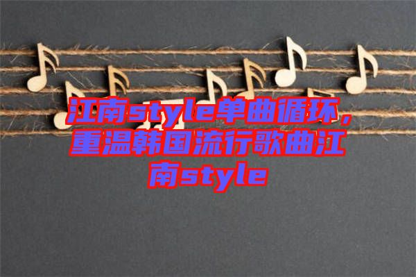 江南style單曲循環，重溫韓國流行歌曲江南style