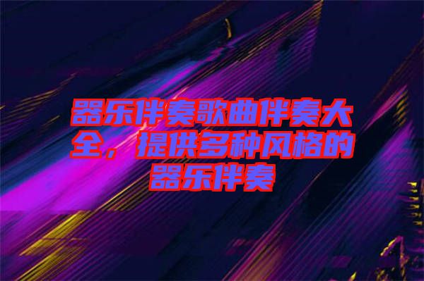 器樂伴奏歌曲伴奏大全，提供多種風格的器樂伴奏