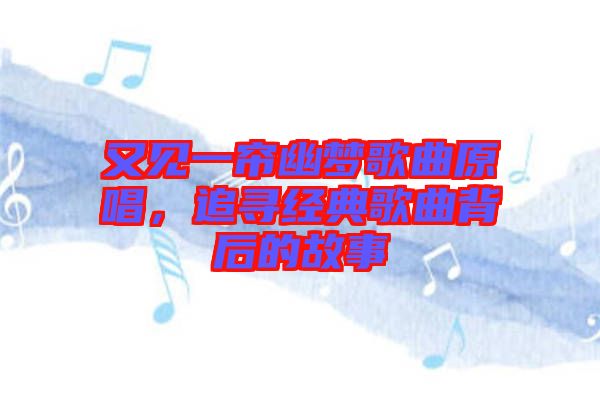 又見一簾幽夢歌曲原唱，追尋經典歌曲背后的故事