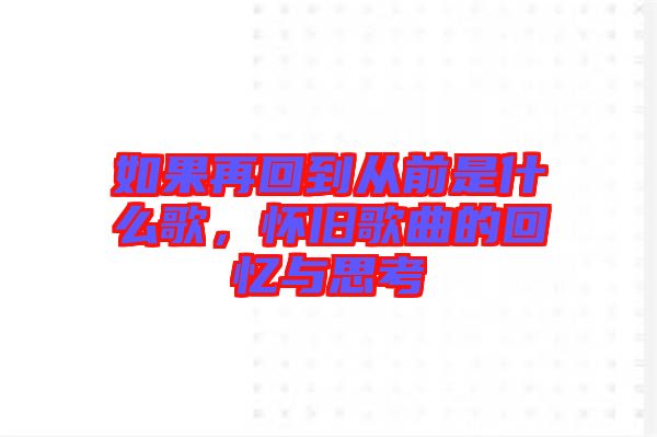 如果再回到從前是什么歌，懷舊歌曲的回憶與思考