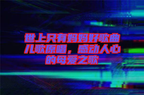 世上只有媽媽好歌曲兒歌原唱，感動人心的母愛之歌