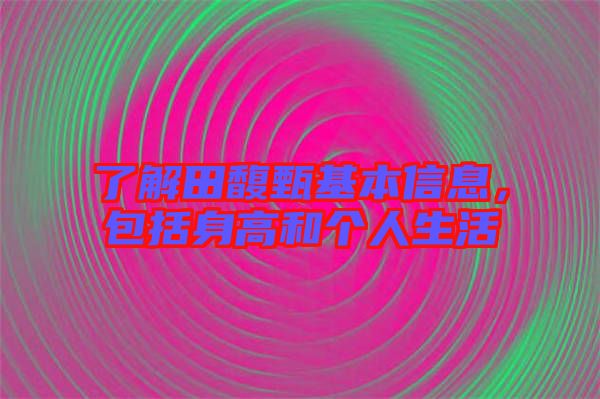 了解田馥甄基本信息，包括身高和個人生活