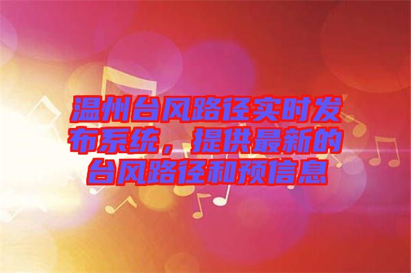 溫州臺風路徑實時發布系統，提供最新的臺風路徑和預信息