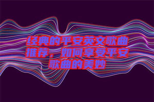 經典的平安英文歌曲推薦，如何享受平安歌曲的美妙