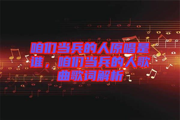 咱們當兵的人原唱是誰，咱們當兵的人歌曲歌詞解析