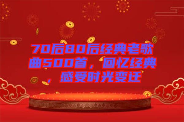 70后80后經(jīng)典老歌曲500首，回憶經(jīng)典，感受時(shí)光變遷