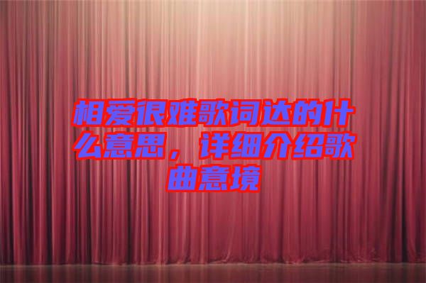 相愛很難歌詞達的什么意思，詳細介紹歌曲意境