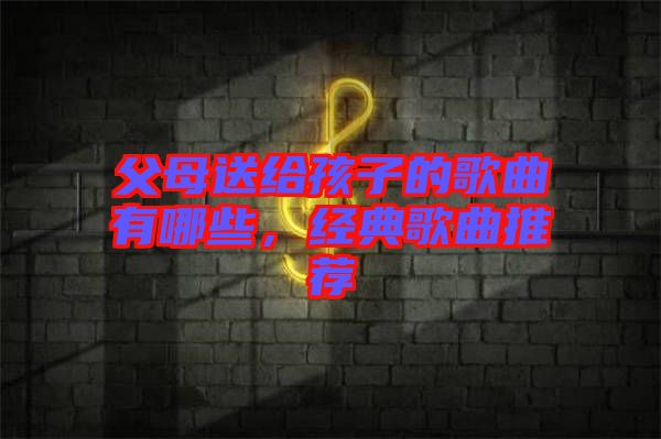 父母送給孩子的歌曲有哪些，經典歌曲推薦