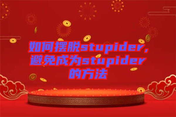 如何擺脫stupider,避免成為stupider的方法