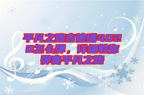 平凡之路吉他譜4020怎么彈，詳細(xì)教你彈奏平凡之路