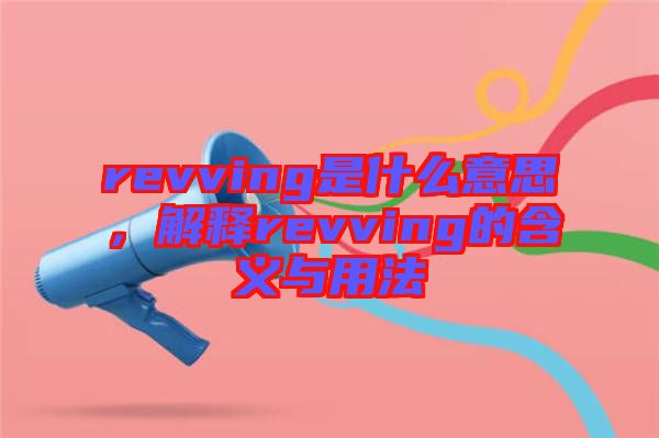 revving是什么意思，解釋revving的含義與用法