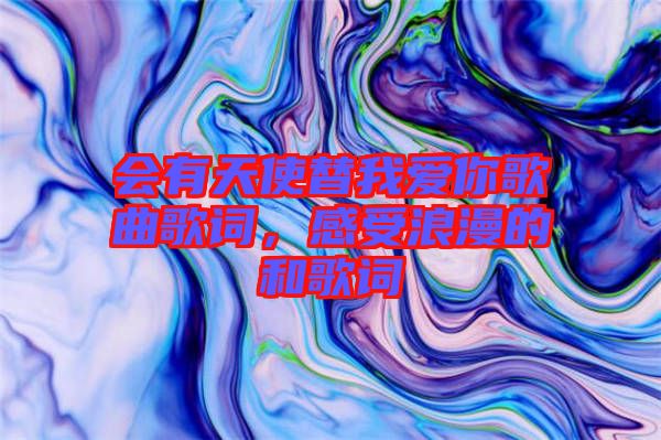 會有天使替我愛你歌曲歌詞，感受浪漫的和歌詞