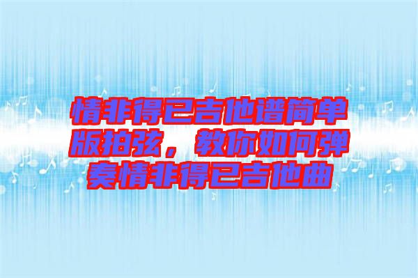 情非得已吉他譜簡(jiǎn)單版拍弦，教你如何彈奏情非得已吉他曲