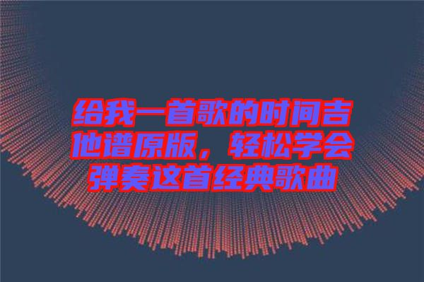 給我一首歌的時間吉他譜原版，輕松學會彈奏這首經(jīng)典歌曲