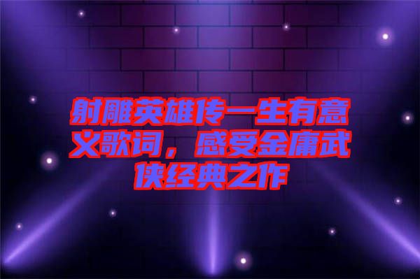 射雕英雄傳一生有意義歌詞，感受金庸武俠經(jīng)典之作