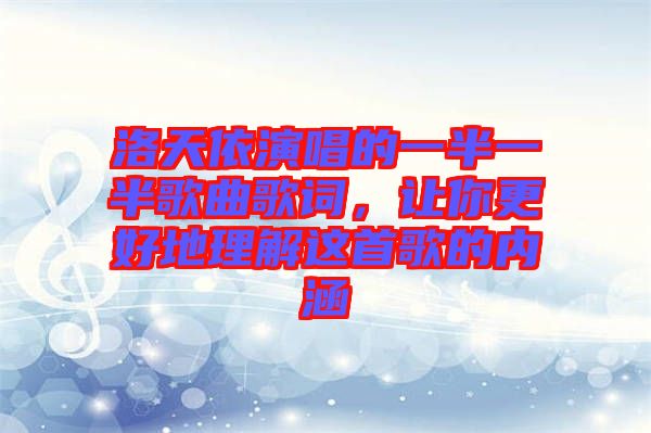 洛天依演唱的一半一半歌曲歌詞，讓你更好地理解這首歌的內(nèi)涵