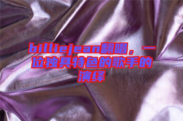 billiejean翻唱，一位獨具特色的歌手的演繹