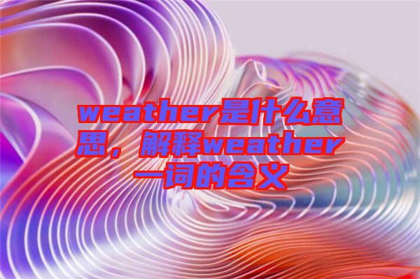 weather是什么意思，解釋weather一詞的含義