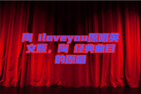 陶喆iloveyou原唱英文版，陶喆經典曲目的原唱