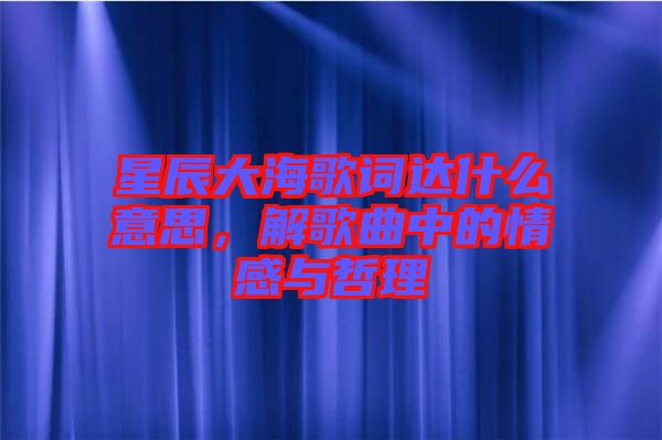 星辰大海歌詞達什么意思，解歌曲中的情感與哲理