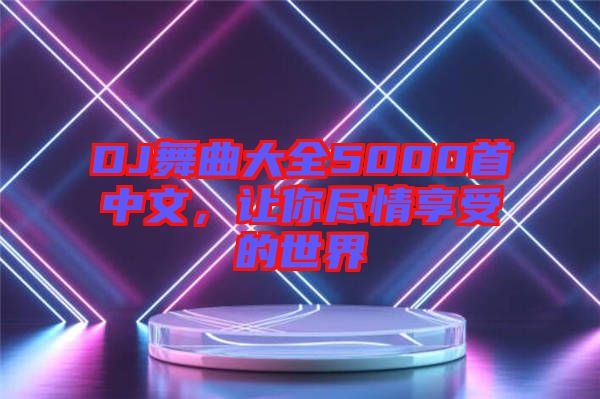 DJ舞曲大全5000首中文，讓你盡情享受的世界