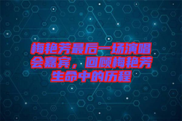 梅艷芳最后一場演唱會嘉賓，回顧梅艷芳生命中的歷程