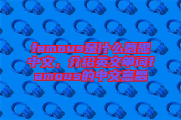 famous是什么意思中文，介紹英文單詞famous的中文意思