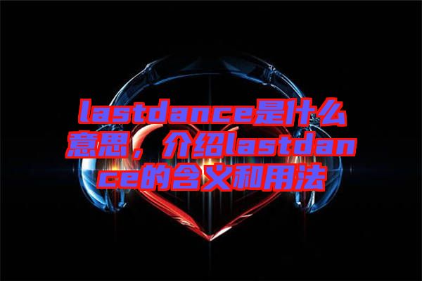 lastdance是什么意思，介紹lastdance的含義和用法