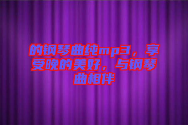 的鋼琴曲純mp3，享受晚的美好，與鋼琴曲相伴