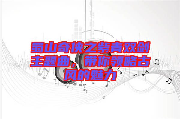 蜀山奇?zhèn)b之紫青雙劍主題曲，帶你領(lǐng)略古風(fēng)的魅力