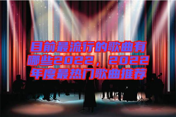 目前最流行的歌曲有哪些2022，2022年度最熱門歌曲推薦