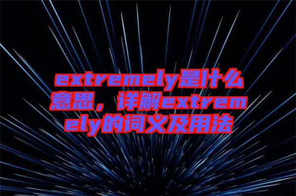 extremely是什么意思，詳解extremely的詞義及用法