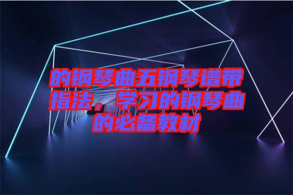 的鋼琴曲五鋼琴譜帶指法，學習的鋼琴曲的必備教材