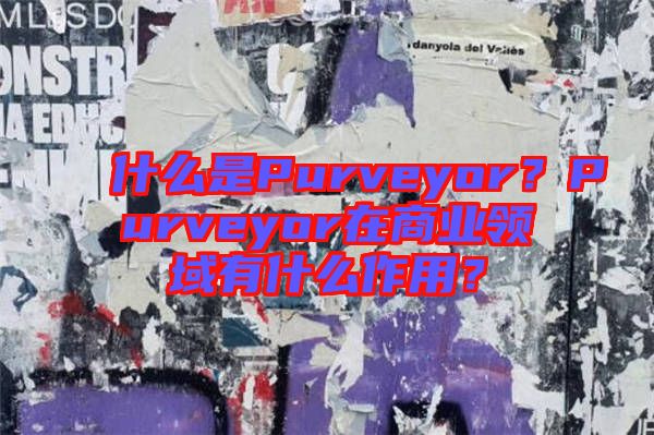 什么是Purveyor？Purveyor在商業(yè)領(lǐng)域有什么作用？