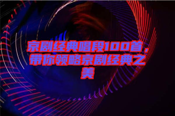 京劇經典唱段100首，帶你領略京劇經典之美