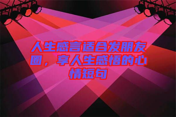 人生感言適合發朋友圈，享人生感悟的心情短句