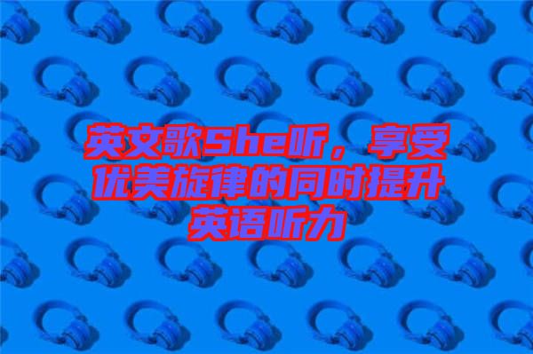 英文歌She聽，享受優美旋律的同時提升英語聽力