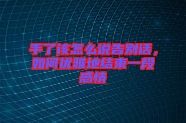 手了該怎么說告別話，如何優雅地結束一段感情