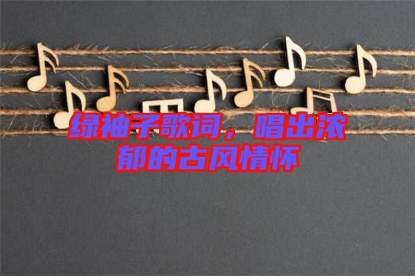 綠袖子歌詞，唱出濃郁的古風情懷